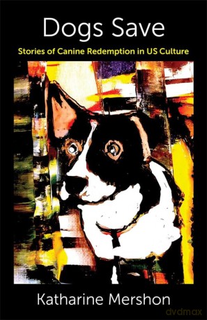 Dogs Save: Stories of Canine Redemption in US Culture (Critical Perspectives on Animals: Theory, Culture, Science, and Law) - Katharine Mershon [KSIĄŻKA]