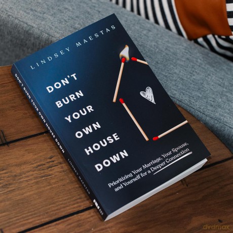 Don't Burn Your Own House Down: Prioritizing Your Marriage, Your Spouse, and Yourself for a Deeper Connection - Maestas Lindsey [KSIĄŻKA]