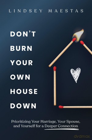 Don't Burn Your Own House Down: Prioritizing Your Marriage, Your Spouse, and Yourself for a Deeper Connection - Maestas Lindsey [KSIĄŻKA]