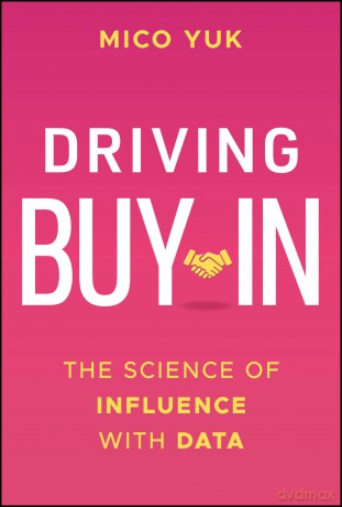 Driving Buy-In: The Science of Influence with Data - Mico Yuk [KSIĄŻKA]