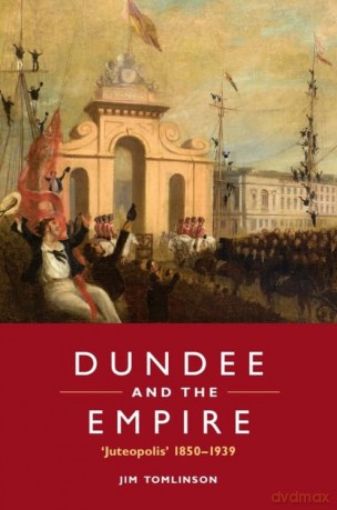 Dundee and the Empire: 'Juteopolis' 1850-1939 - Tomlinson Jim [KSIĄŻKA]