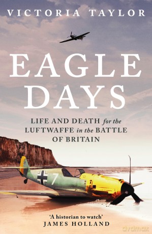 Eagle Days: Life and Death for the Luftwaffe in the Battle of Britain - Victoria Taylor [KSIĄŻKA]