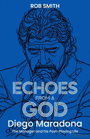 Echoes from a God: Diego Maradona, the Manager and His Post Playing Life - Rob Smith [KSIĄŻKA]