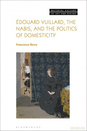 Édouard Vuillard, the Nabis, and the Politics of Domesticity (Material Culture of Art and Design) - Berry Francesca [KSIĄŻKA]