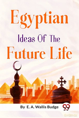 Egyptian Ideas of the Future Life - E. A. Wallis Budge [KSIĄŻKA]