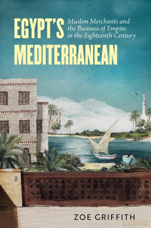 Egypt's Mediterranean: Muslim Merchants and the Business of Empire in the Eighteenth Century - Zoe Ann Griffith [KSIĄŻKA]