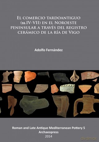 El Comercio Tardoantiguo: (ss.IV-VII) en el Noroeste peninsular a través del registro cerámico de la ría de Vigo (Roman and Late Antique Mediterranean Pottery): 5 - Adolfo Fern Ndez [KSIĄŻKA]