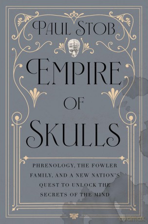 Empire of Skulls: Phrenology, the Fowler Family, and a New Nation's Quest to Unlock the Secrets of the Mind - Paul Stob [KSIĄŻKA]