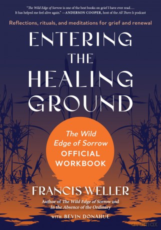 Entering the Healing Ground: The Wild Edge of Sorrow Official Workbook--Reflections, rituals, and meditations for grief and renewal - Francis Weller [KSIĄŻKA]