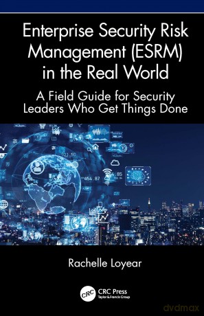 Enterprise Security Risk Management (ESRM) in the Real World: A Field Guide for Security Leaders Who Get Things Done - Loyear Rachelle [KSIĄŻKA]