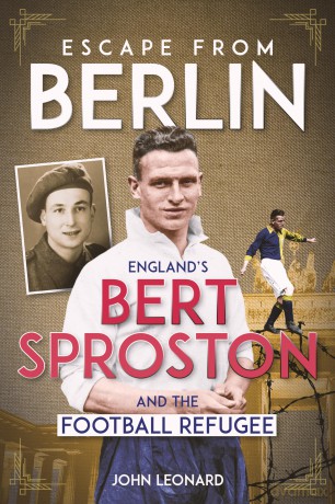 Escape from Berlin: England's Bert Sproston and the Football Refugee - Leonard John [KSIĄŻKA]