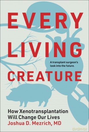 Every Living Creature: How Xenotransplantation Will Change Our Lives - Joshua D Mezrich [KSIĄŻKA]