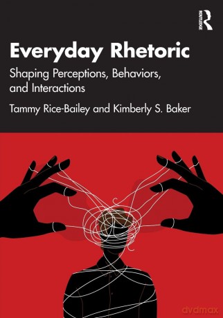 Everyday Rhetoric: Shaping Perceptions, Behaviors, and Interactions - Rice-Bailey Tammy [KSIĄŻKA]