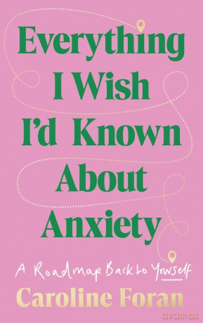 Everything I Wish I'd Known About Anxiety: A roadmap back to yourself - Caroline Foran [KSIĄŻKA]