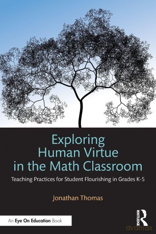 Exploring Human Virtue in the Math Classroom: Teaching Practices for Student Flourishing in Grades K-5 - Thomas Jonathan [KSIĄŻKA]