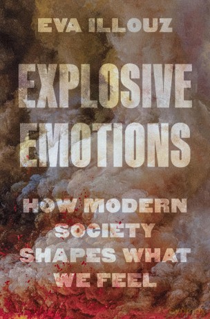 Explosive Emotions: How Modern Society Shapes What We Feel - Eva Illouz [KSIĄŻKA]