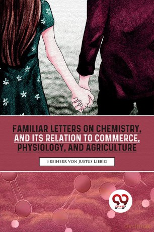 Familiar Letters On Chemistry, And Its Relation To Commerce, Physiology, And Agriculture - Freiherr Von Liebig [KSIĄŻKA]