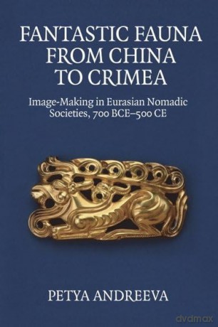 Fantastic Fauna from China to Crimea: Image-Making in Eurasian Nomadic Societies, 700 BCE-500 CE - Petya Andreeva [KSIĄŻKA]