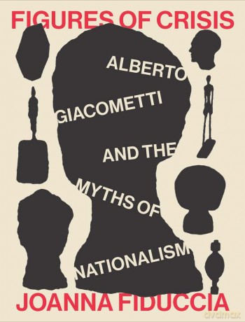 Figures of Crisis: Alberto Giacometti and the Myths of Nationalism - Joanna Fiduccia [KSIĄŻKA]