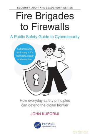Fire Brigades to Firewalls: A Public Safety Guide to Cybersecurity (Security, Audit and Leadership Series) - Kuforiji John [KSIĄŻKA]