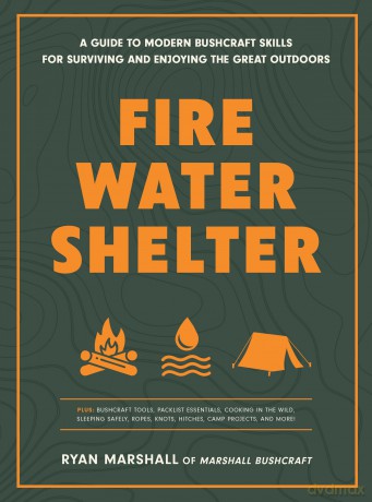 Fire, Water, Shelter: A Guide to Modern Bushcraft Skills for Surviving and Enjoying the Great Outdoors - Ryan Marshall [KSIĄŻKA]