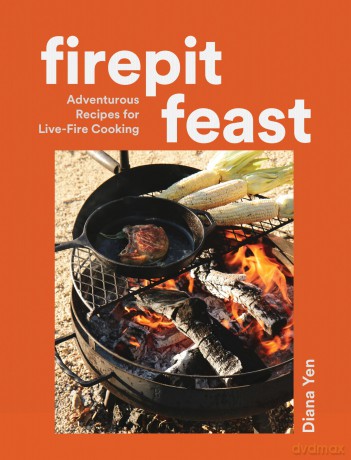 Firepit Feasts: Adventurous Recipes for Live-Fire Cooking - Diana Yen [KSIĄŻKA]