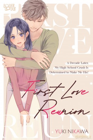 First Love Reunion: A Decade Later, My High School Crush Is Determined to Make Me His! - Yuki Nikawa [KOMIKS]