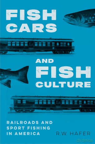 Fish Cars and Fish Culture: Railroads and Sport Fishing in America [KSIĄŻKA]
