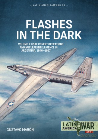 Flashes in the Dark Volume 1: USAF Covert Operations and Nuclear Intelligence in Argentina, 1946-1957 (Latin America@War) - Gustavo Maron [KSIĄŻKA]
