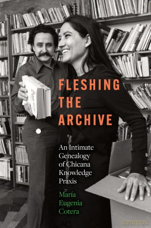 Fleshing the Archive: An Intimate Genealogy of Chicana Knowledge Praxis - Maria Eugeni Cotera [KSIĄŻKA]