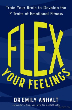 Flex Your Feelings: Train Your Brain to Develop the 7 Traits of Emotional Fitness - Emily Anhalt [KSIĄŻKA]