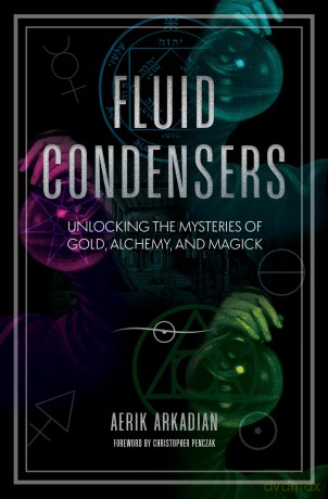 Fluid Condensers: Unlocking the Mysteries of Gold, Alchemy, and Magick - Aerik Arkadian [KSIĄŻKA]