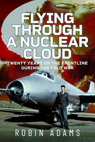 Flying Through a Nuclear Cloud: Twenty Years on the Frontline During the Cold War - Robin Adams [KSIĄŻKA]