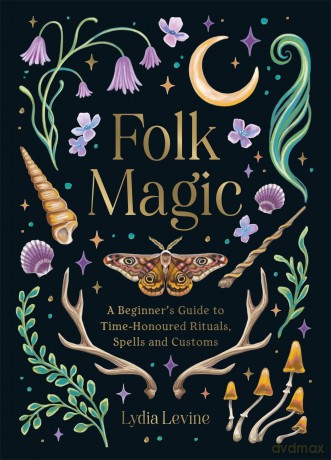 Folk Magic: A Beginner's Guide to Time-Honoured Rituals, Spells and Customs [KSIĄŻKA]
