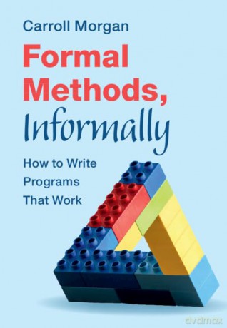 Formal Methods, Informally: How to Write Programs That Work - Carroll Morgan [KSIĄŻKA]
