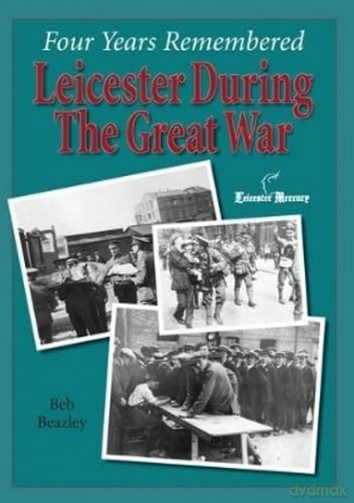 Four Years Remembered Leicester during The Great War - Beazley [KSIĄŻKA]