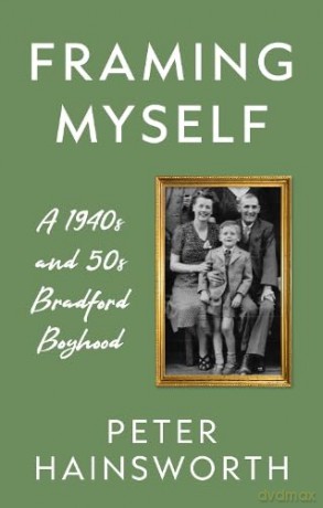 Framing Myself: A 1940s and '50s Bradford Boyhood - Hainsworth Peter [KSIĄŻKA]