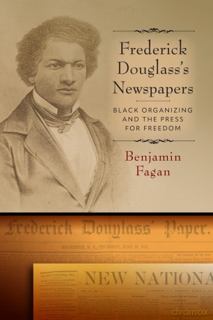 Frederick Douglass's Newspapers: Black Organizing and the Press for Freedom (Black Print and Organizing in the Long Nineteenth Century) - Benjamin Fagan [KSIĄŻKA]