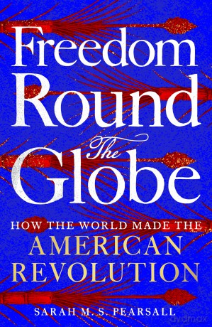 Freedom Round the Globe: How the World Made the American Revolution - Sarah M S Pearsall [KSIĄŻKA]