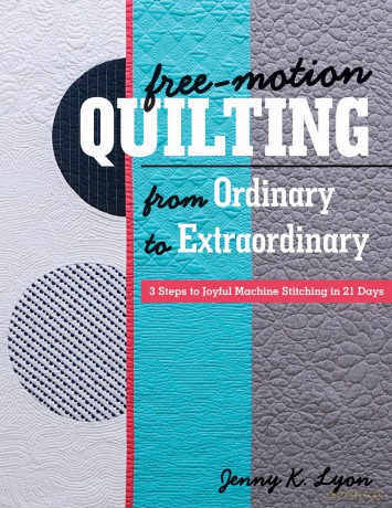 Free-Motion Quilting from Ordinary to Extraordinary: 3 Steps to Joyful Machine Stitching in 21 Days - enny K. Lyon [KSIĄŻKA]