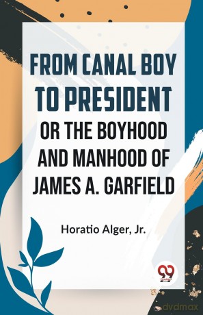 From Canal Boy to President or the Boyhood and Manhood of James A. Garfield - Horatio Alger Jr. [KSIĄŻKA]