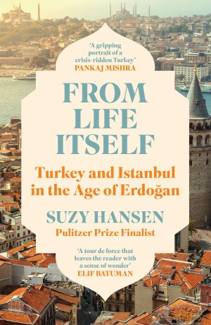 From Life Itself: Turkey and Istanbul in the Age of Erdogan - Suzy Hansen [KSIĄŻKA]