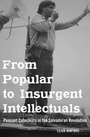 From Popular to Insurgent Intellectuals: Peasant Catechists in the Salvadoran Revolution - Binford [KSIĄŻKA]