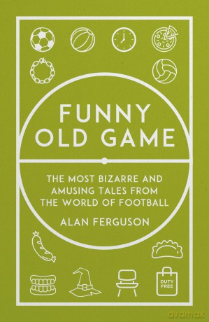 Funny Old Game: The Most Bizarre and Amusing Tales from the World of Football - Alan Ferguson [KSIĄŻKA]