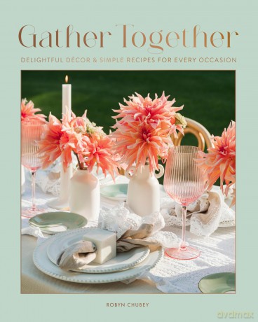Gather Together: Delightful Décor and Simple Recipes for Every Occasion - Robyn Chubey [KSIĄŻKA]