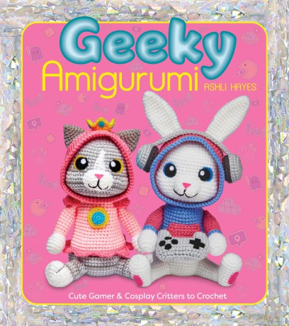 Geeky Amigurumi: Cute Gamer and Cosplay Critters to Crochet - Ashli Hayes [KSIĄŻKA]