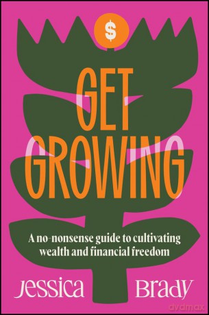 Get Growing: A No-Nonsense Guide to Cultivating Wealth and Financial Freedom [KSIĄŻKA]