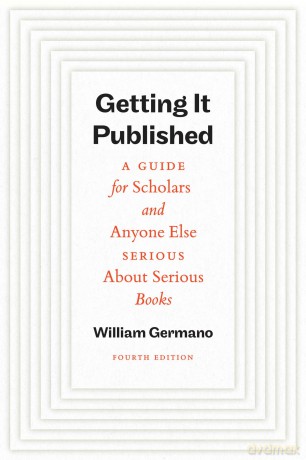 Getting It Published, Fourth Edition: A Guide for Scholars and Anyone Else Serious About Serious Books (Chicago Guides to Writing, Editing, and Publishing) - William Germano [KSIĄŻKA]