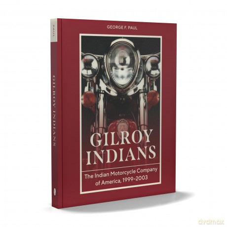 Gilroy Indians: The Indian Motorcycle Company of America, 1999-2003 - George F. Paul [KSIĄŻKA]