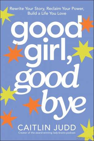 Good Girl, Goodbye: Rewrite Your Story, Reclaim Your Power, Build a Life You Love - Caitlin Judd [KSIĄŻKA]